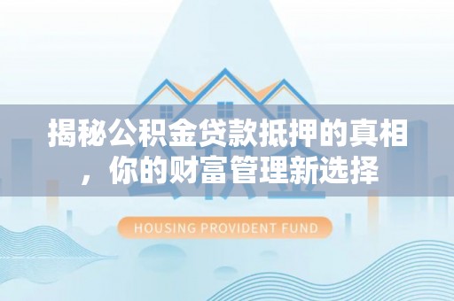 红桥揭秘公积金贷款抵押的真相，你的财富管理新选择