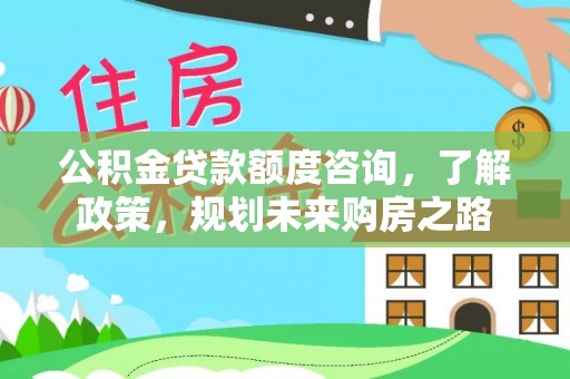红桥公积金贷款额度咨询，了解政策，规划未来购房之路