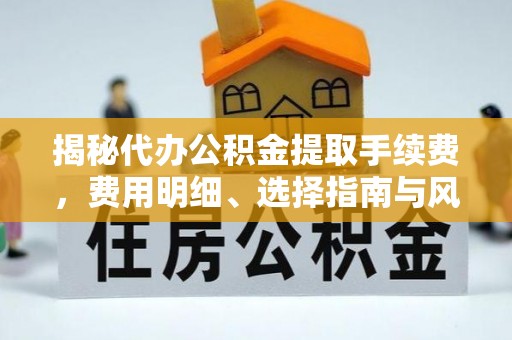 红桥揭秘代办公积金提取手续费，费用明细、选择指南与风险防范
