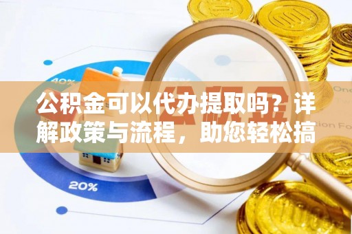 红桥公积金可以代办提取吗？详解政策与流程，助您轻松搞定！