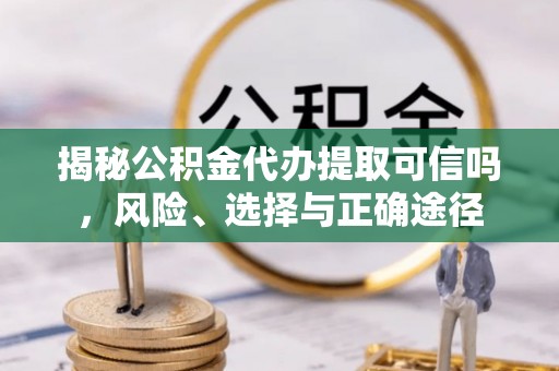 红桥揭秘公积金代办提取可信吗，风险、选择与正确途径