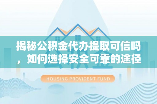 红桥揭秘公积金代办提取可信吗，如何选择安全可靠的途径