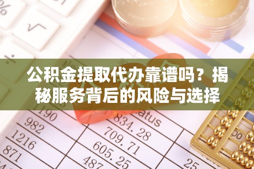 红桥公积金提取代办靠谱吗？揭秘服务背后的风险与选择