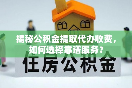 红桥揭秘公积金提取代办收费，如何选择靠谱服务？