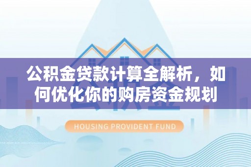 红桥公积金贷款计算全解析，如何优化你的购房资金规划