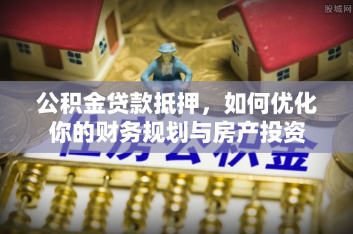 红桥公积金贷款抵押，如何优化你的财务规划与房产投资