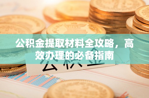 红桥公积金提取材料全攻略，高效办理的必备指南