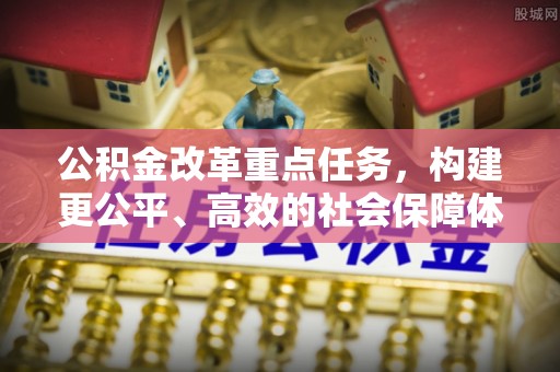 红桥公积金改革重点任务，构建更公平、高效的社会保障体系