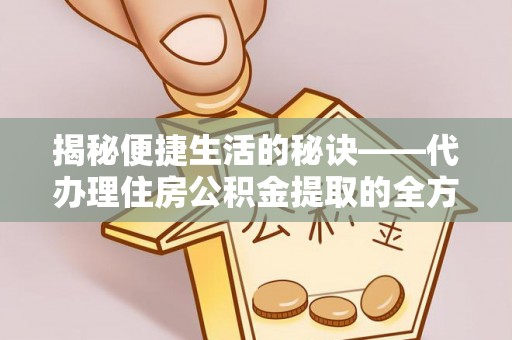 红桥揭秘便捷生活的秘诀——代办理住房公积金提取的全方位指南