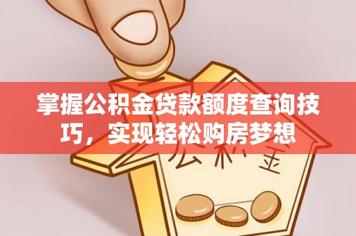 红桥掌握公积金贷款额度查询技巧，实现轻松购房梦想