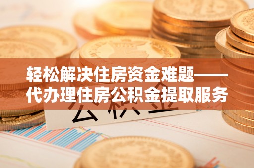 红桥轻松解决住房资金难题——代办理住房公积金提取服务详解