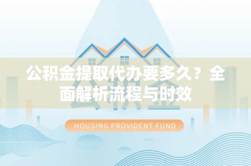 红桥公积金提取代办要多久？全面解析流程与时效