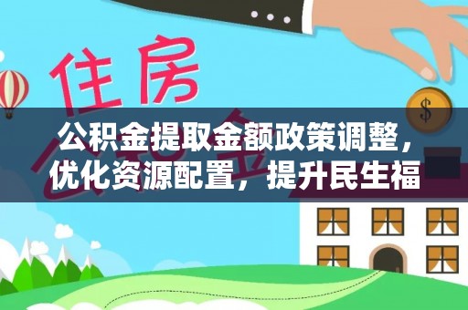 红桥公积金提取金额政策调整，优化资源配置，提升民生福祉