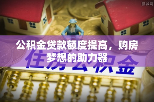 红桥公积金贷款额度提高，购房梦想的助力器