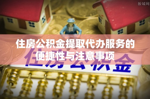 红桥住房公积金提取代办服务的便捷性与注意事项