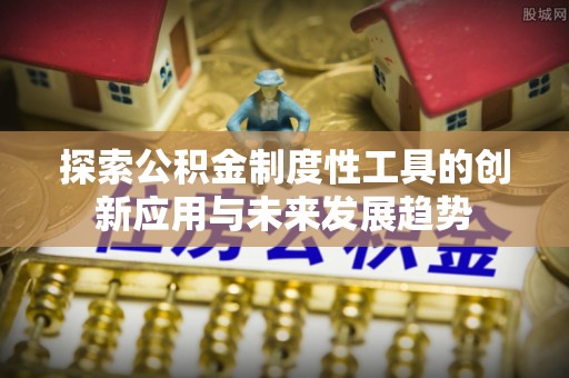 红桥探索公积金制度性工具的创新应用与未来发展趋势