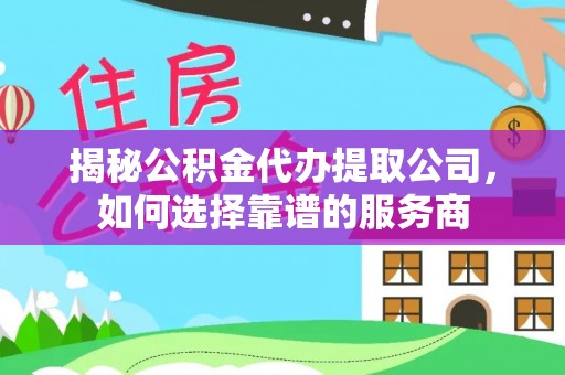 红桥揭秘公积金代办提取公司，如何选择靠谱的服务商