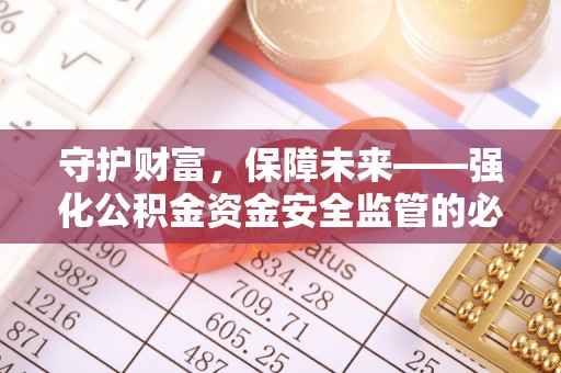 红桥守护财富，保障未来——强化公积金资金安全监管的必要性