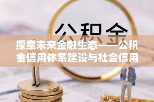 红桥探索未来金融生态——公积金信用体系建设与社会信用体系的深度融合