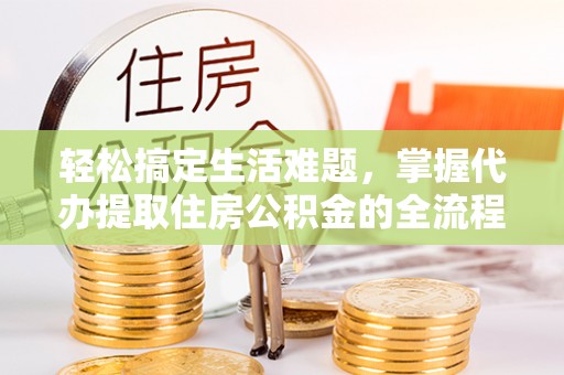 红桥轻松搞定生活难题，掌握代办提取住房公积金的全流程