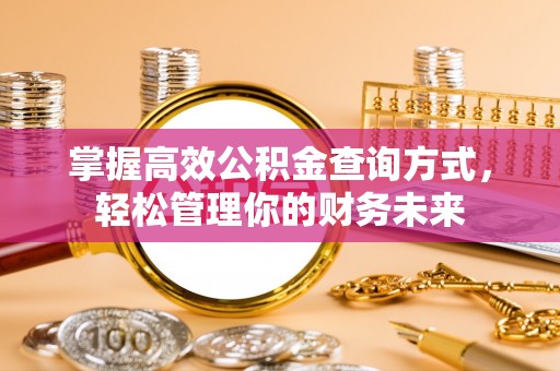 红桥掌握高效公积金查询方式，轻松管理你的财务未来