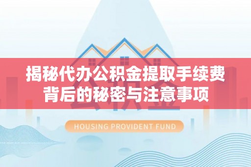 红桥揭秘代办公积金提取手续费背后的秘密与注意事项