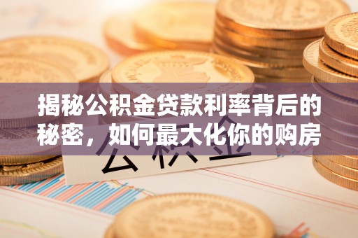 红桥揭秘公积金贷款利率背后的秘密，如何最大化你的购房优势