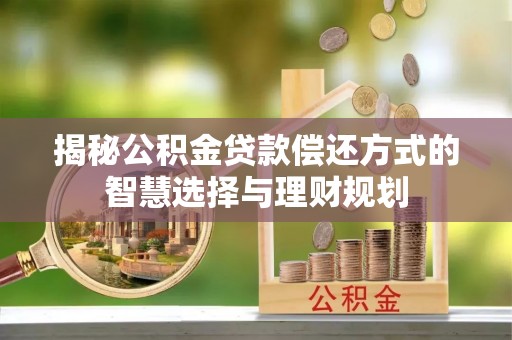 红桥揭秘公积金贷款偿还方式的智慧选择与理财规划