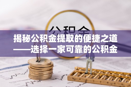 红桥揭秘公积金提取的便捷之道——选择一家可靠的公积金提取代办公司
