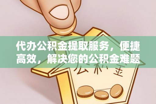 红桥代办公积金提取服务，便捷高效，解决您的公积金难题