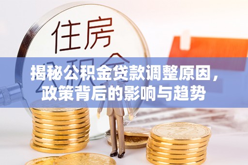 红桥揭秘公积金贷款调整原因，政策背后的影响与趋势