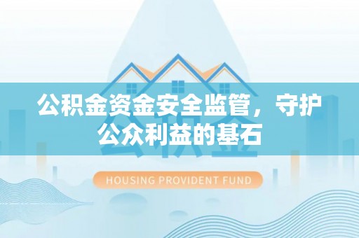 红桥公积金资金安全监管，守护公众利益的基石