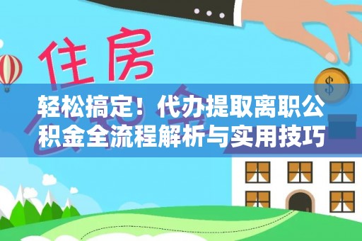 红桥轻松搞定！代办提取离职公积金全流程解析与实用技巧
