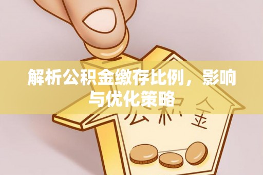 红桥解析公积金缴存比例，影响与优化策略