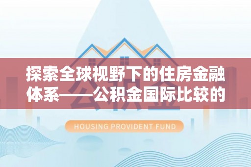 红桥探索全球视野下的住房金融体系——公积金国际比较的深度解析