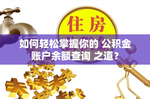 红桥如何轻松掌握你的 公积金账户余额查询 之道？