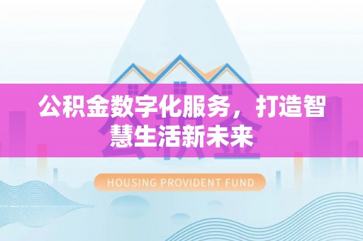 红桥公积金数字化服务，打造智慧生活新未来