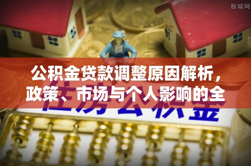红桥公积金贷款调整原因解析，政策、市场与个人影响的全面解读