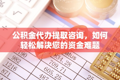 红桥公积金代办提取咨询，如何轻松解决您的资金难题