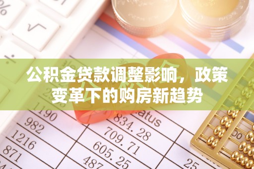 红桥公积金贷款调整影响，政策变革下的购房新趋势