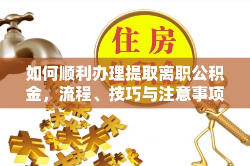 红桥如何顺利办理提取离职公积金，流程、技巧与注意事项全解析