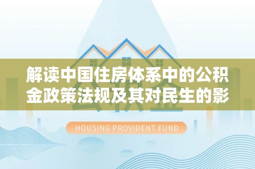 红桥解读中国住房体系中的公积金政策法规及其对民生的影响