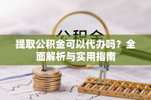 红桥提取公积金可以代办吗？全面解析与实用指南