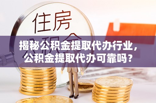 红桥揭秘公积金提取代办行业，公积金提取代办可靠吗？