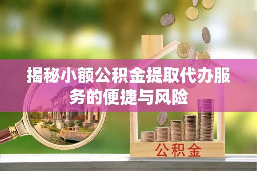 红桥揭秘小额公积金提取代办服务的便捷与风险
