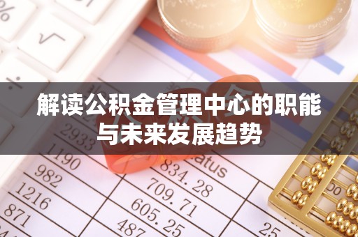 红桥解读公积金管理中心的职能与未来发展趋势