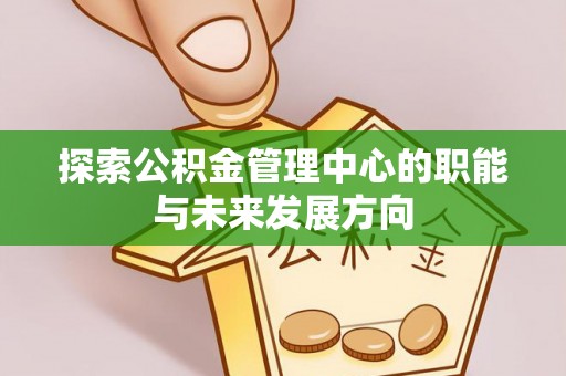 红桥探索公积金管理中心的职能与未来发展方向