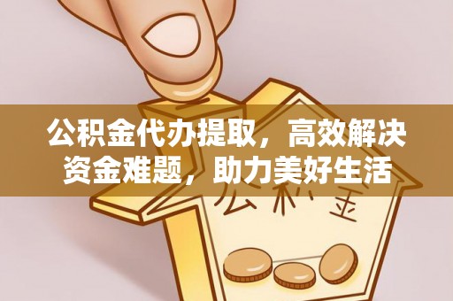 红桥公积金代办提取，高效解决资金难题，助力美好生活