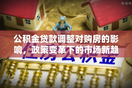 红桥公积金贷款调整对购房的影响，政策变革下的市场新趋势