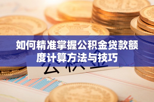 红桥如何精准掌握公积金贷款额度计算方法与技巧
